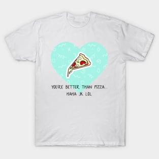 You’re Better Than Pizza... Haha JK Lol T-Shirt